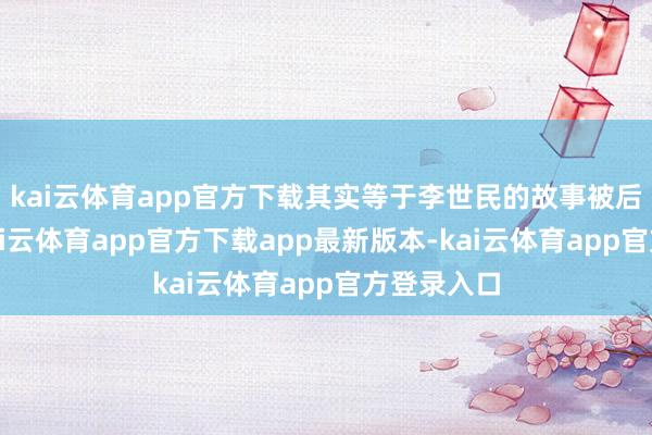 kai云体育app官方下载其实等于李世民的故事被后代称赞-kai云体育app官方下载app最新版本-kai云体育app官方登录入口