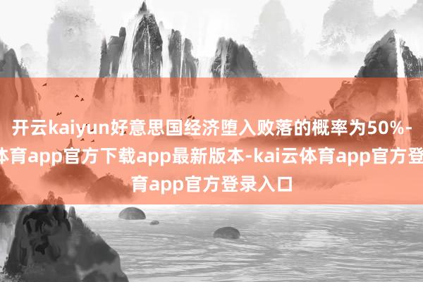 开云kaiyun好意思国经济堕入败落的概率为50%-kai云体育app官方下载app最新版本-kai云体育app官方登录入口