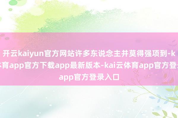 开云kaiyun官方网站许多东说念主并莫得强项到-kai云体育app官方下载app最新版本-kai云体育app官方登录入口