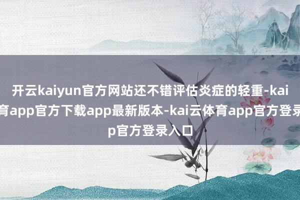 开云kaiyun官方网站还不错评估炎症的轻重-kai云体育app官方下载app最新版本-kai云体育app官方登录入口