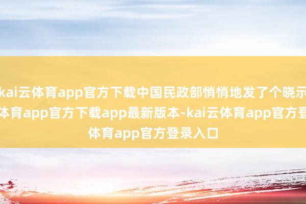 kai云体育app官方下载中国民政部悄悄地发了个晓示-kai云体育app官方下载app最新版本-kai云体育app官方登录入口