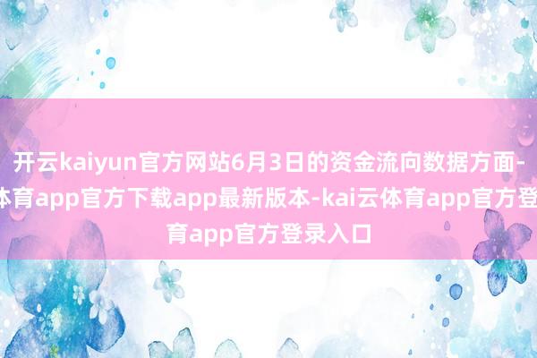 开云kaiyun官方网站6月3日的资金流向数据方面-kai云体育app官方下载app最新版本-kai云体育app官方登录入口