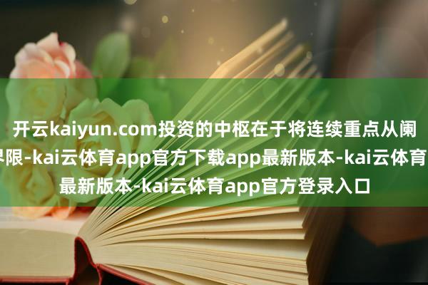 开云kaiyun.com投资的中枢在于将连续重点从阑珊产业转向新兴界限-kai云体育app官方下载app最新版本-kai云体育app官方登录入口