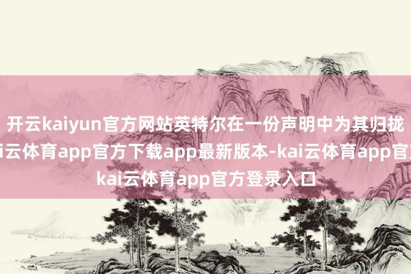 开云kaiyun官方网站英特尔在一份声明中为其归拢层狡辩-kai云体育app官方下载app最新版本-kai云体育app官方登录入口