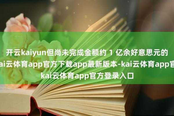 开云kaiyun但尚未完成金额约 1 亿余好意思元的供补品项-kai云体育app官方下载app最新版本-kai云体育app官方登录入口