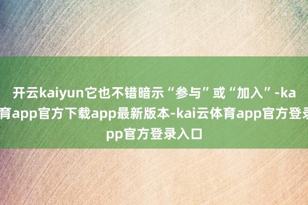 开云kaiyun它也不错暗示“参与”或“加入”-kai云体育app官方下载app最新版本-kai云体育app官方登录入口