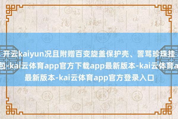 开云kaiyun况且附赠百变旋盖保护壳、詈骂珍珠挂链和荔枝纹收纳包-kai云体育app官方下载app最新版本-kai云体育app官方登录入口