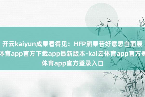 开云kaiyun成果看得见：HFP熊果苷好意思白面膜-kai云体育app官方下载app最新版本-kai云体育app官方登录入口