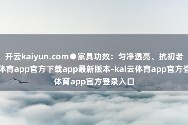 开云kaiyun.com●家具功效：匀净透亮、抗初老-kai云体育app官方下载app最新版本-kai云体育app官方登录入口