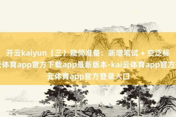 开云kaiyun（三）窥伺准备：新增笔试 + 空泛标准-kai云体育app官方下载app最新版本-kai云体育app官方登录入口