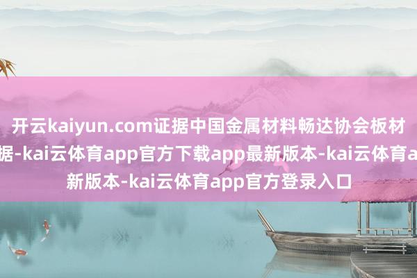 开云kaiyun.com证据中国金属材料畅达协会板材加工分会统计数据-kai云体育app官方下载app最新版本-kai云体育app官方登录入口