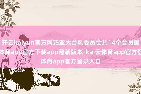 开云kaiyun官方网站亚太台风委员会共14个会员国-kai云体育app官方下载app最新版本-kai云体育app官方登录入口