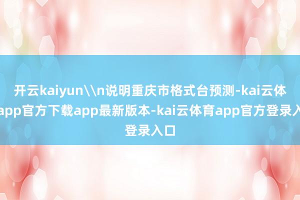 开云kaiyun\n说明重庆市格式台预测-kai云体育app官方下载app最新版本-kai云体育app官方登录入口