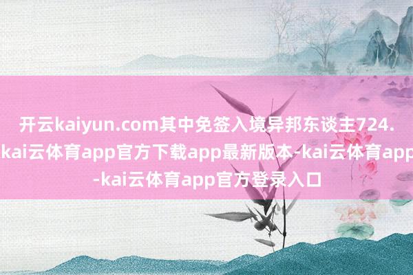 开云kaiyun.com其中免签入境异邦东谈主724.6万东谈主次-kai云体育app官方下载app最新版本-kai云体育app官方登录入口