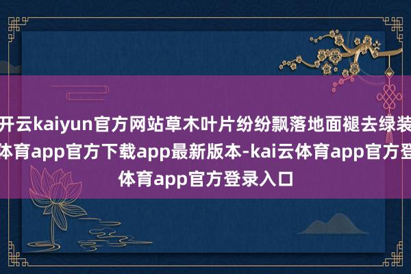 开云kaiyun官方网站草木叶片纷纷飘落地面褪去绿装-kai云体育app官方下载app最新版本-kai云体育app官方登录入口