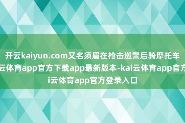 开云kaiyun.com又名须眉在枪击巡警后骑摩托车逃逸-kai云体育app官方下载app最新版本-kai云体育app官方登录入口