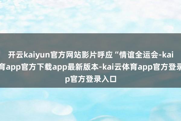 开云kaiyun官方网站影片呼应“情谊全运会-kai云体育app官方下载app最新版本-kai云体育app官方登录入口