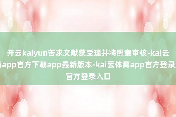 开云kaiyun苦求文献获受理并将照章审核-kai云体育app官方下载app最新版本-kai云体育app官方登录入口