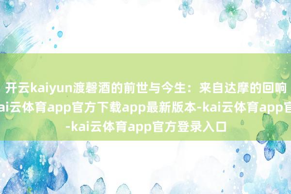 开云kaiyun渡磬酒的前世与今生：来自达摩的回响说到四宝-kai云体育app官方下载app最新版本-kai云体育app官方登录入口