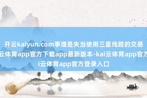 开云kaiyun.com事理是失当使用三星线路的交易巧妙-kai云体育app官方下载app最新版本-kai云体育app官方登录入口