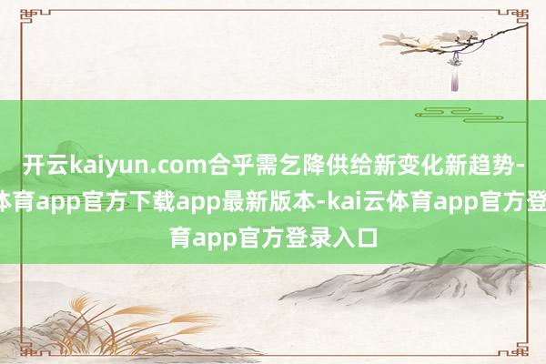 开云kaiyun.com合乎需乞降供给新变化新趋势-kai云体育app官方下载app最新版本-kai云体育app官方登录入口