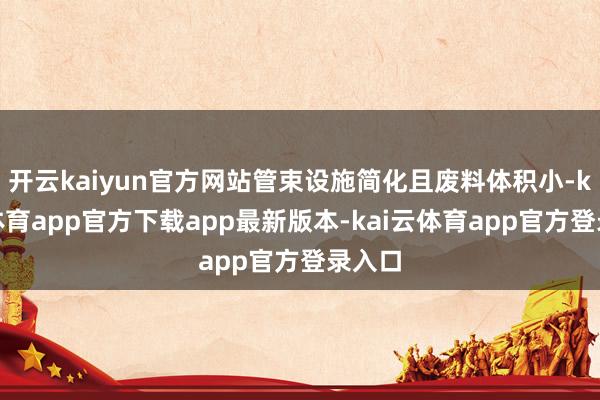 开云kaiyun官方网站管束设施简化且废料体积小-kai云体育app官方下载app最新版本-kai云体育app官方登录入口