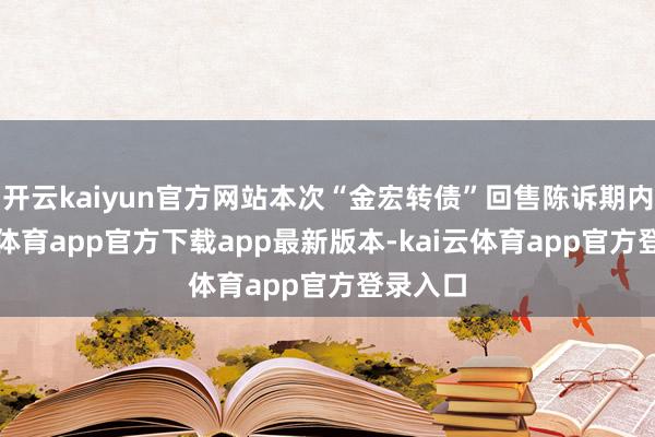 开云kaiyun官方网站本次“金宏转债”回售陈诉期内-kai云体育app官方下载app最新版本-kai云体育app官方登录入口