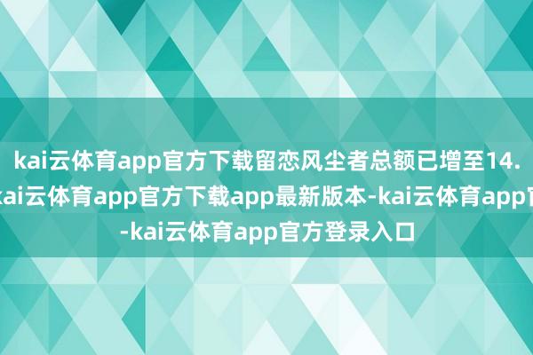 kai云体育app官方下载留恋风尘者总额已增至14.4万个家庭-kai云体育app官方下载app最新版本-kai云体育app官方登录入口