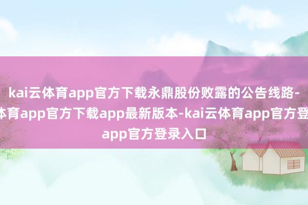 kai云体育app官方下载　　永鼎股份败露的公告线路-kai云体育app官方下载app最新版本-kai云体育app官方登录入口