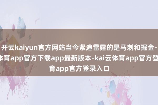 开云kaiyun官方网站当今紧追雷霆的是马刺和掘金-kai云体育app官方下载app最新版本-kai云体育app官方登录入口
