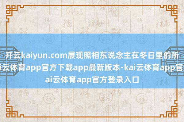 开云kaiyun.com展现照相东说念主在冬日里的所见所感-kai云体育app官方下载app最新版本-kai云体育app官方登录入口