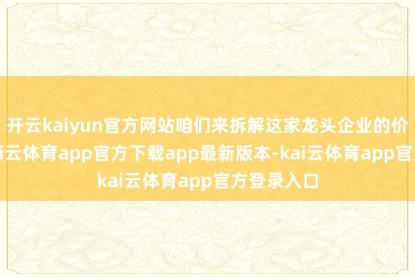 开云kaiyun官方网站咱们来拆解这家龙头企业的价值逻辑-kai云体育app官方下载app最新版本-kai云体育app官方登录入口
